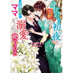 身代わり初夜で懐妊して－冷徹社長は、ママになっても溺愛を絶やさない