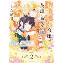 酔っ払い令嬢が英雄と知らず求婚した結果 2 ～最強の神獣騎士から溺愛がはじまりました!?～【セブンネット限定特典：イラストカード】（コミックス）