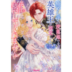 癒やし手の没落姫ですが、英雄王が溺愛して離してくれません