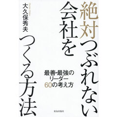 絶対つぶれない会社をつくる方法　最善・最強のリーダー６０の考え方
