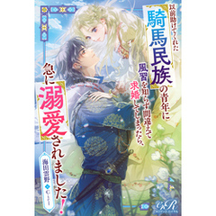 以前助けてくれた騎馬民族の青年に風習を知らず間違えて求婚してしまったら、急に溺愛されました！