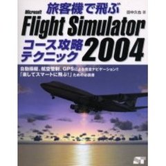 旅客機で飛ぶＭｉｃｒｏｓｏｆｔ　Ｆｌｉｇｈｔ　Ｓｉｍｕｌａｔｏｒ　２００４コース攻略テクニック　自動操縦、航空管制、ＧＰＳによる完全ナビゲーション！！「楽してスマートに飛ぶ！」ための必読書