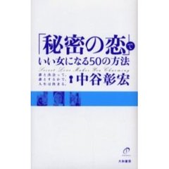 「秘密の恋」でいい女になる５０の方法　誰と出会って、誰とするかで、人生は決まる。