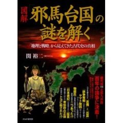 図解「邪馬台国」の謎を解く　「地理と戦略」から見えてきた古代史の真相