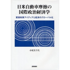 日米自動車摩擦の国際政治経済学　貿易政策アイディアと経済のグローバル化