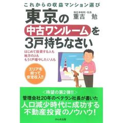 東京の中古ワンルームを３戸持ちなさい　はじめて投資する人も、地方の人も、もう１戸増やしたい人も　これからの収益マンション選び　エリアを絞って安定収入！！