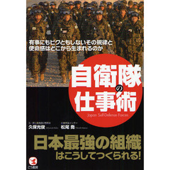 自衛隊の仕事術　日本最強の組織はこうしてつくられる！　有事にもビクともしないその規律と使命感はどこから生まれるのか