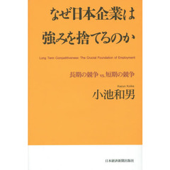 なぜ日本企業は強みを捨てるのか　長期の競争ｖｓ．短期の競争　Ｌｏｎｇ　Ｔｅｒｍ　Ｃｏｍｐｅｔｉｔｉｖｅｎｅｓｓ：Ｔｈｅ　Ｃｒｕｃｉａｌ　Ｆｏｕｎｄａｔｉｏｎ　ｏｆ　Ｅｍｐ？