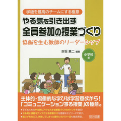 やる気を引き出す全員参加の授業づくり　協働を生む教師のリーダーシップ　小学校編