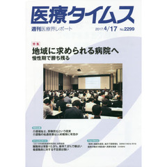 医療タイムス　Ｎｏ．２２９９（２０１７．４／１７）　特集地域に求められる病院へ　慢性期で勝ち残る