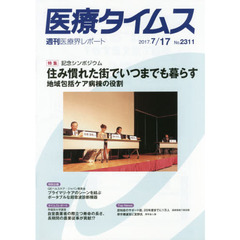 医療タイムス　Ｎｏ．２３１１（２０１７．７／１７）　特集記念シンポジウム住み慣れた街でいつまでも暮らす　地域包括ケア病棟の役割