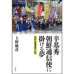 辛基秀　朝鮮通信使に掛ける夢　世界記憶遺産への旅