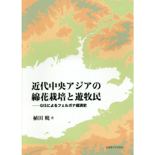 近代中央アジアの綿花栽培と遊牧民　ＧＩＳによるフェルガナ経済史