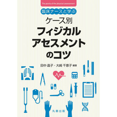 臨床ナースと学ぶケース別フィジカルアセスメントのコツ