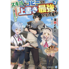 スキルはコピーして上書き最強でいいですか　改造初級魔法で便利に異世界ライフ　３