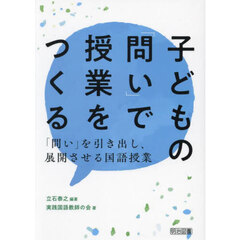 子どもの「問い」で授業をつくる　「問い」を引き出し、展開させる国語授業