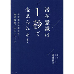 潜在意識は１秒で変えられる！　潜在能力を顕在化し自己成長できるメソッド