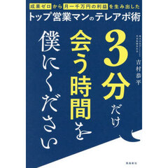 ３分だけ会う時間を僕にください　成果ゼロから月一千万円の利益を生み出したトップ営業マンのテレアポ術