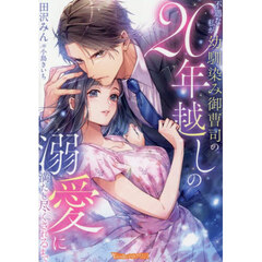不遇な私が幼馴染み御曹司の２０年越しの溺愛に満たし尽くされるまで