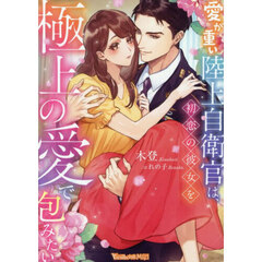 愛が重い陸上自衛官は、初恋の彼女を極上の愛で包みたい