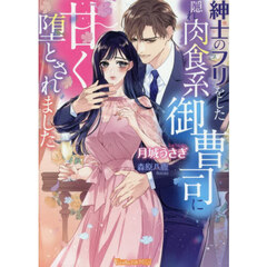 紳士のフリをした隠れ肉食系御曹司に甘く堕とされました