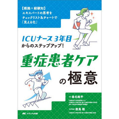 ＩＣＵナース３年目からのステップアップ！重症患者ケアの極意　〈根拠×経験知〉エキスパートの思考をチェックリスト＆チャートで「見える化」