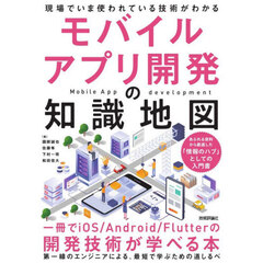 モバイルアプリ開発の知識地図　現場でいま使われている技術がわかる　一冊でｉＯＳ／Ａｎｄｒｏｉｄ／Ｆｌｕｔｔｅｒの開発技術が学べる本