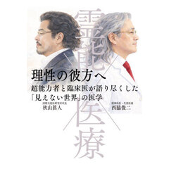 霊能×医療　理性の彼方へ　超能力者と臨床医が語り尽くした「見えない世界」の医学