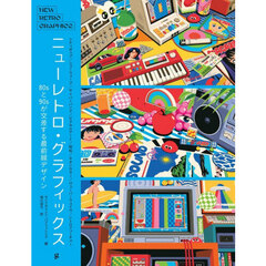 ニューレトロ・グラフィックス　８０ｓと９０ｓが交差する最前線デザイン　シティポップ／ニューウェーブ／サイバーパンク／ピクセルアート／昭和／ネオンカラー／ヴェイパーウェイヴ／レトロフューチャー