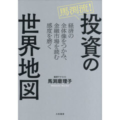 馬渕流！投資の世界地図　経済の全体像をつかみ、金融市場を読む感度を磨く