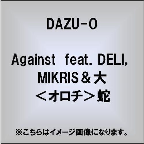 Against　feat．DELI，MIKRIS＆大＜オロチ＞蛇