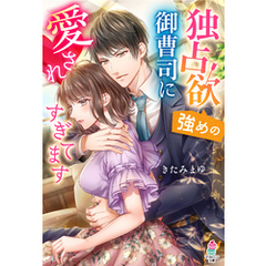 独占欲強めの御曹司に愛されすぎてます