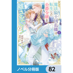 魔法騎士団長様(仮)は転生した公爵令嬢を離さない！【ノベル分冊版】　82