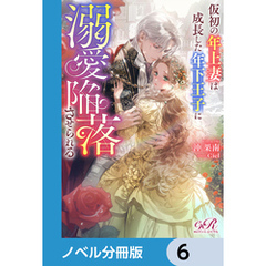 仮初の年上妻は成長した年下王子に溺愛陥落させられる【ノベル分冊版】　6