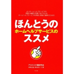 ほんとうのホームヘルプサービスのススメ　よいホームヘルプサービスの実際の場面が写真で見てわかるホームヘルプサービス利用者と家族介護者のための