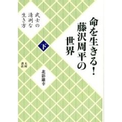 命を生きる！藤沢周平の世界　下　武士の清冽な生き方