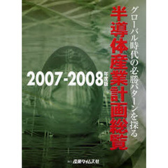 半導体産業計画総覧　２００７－２００８年度版　グローバル時代の必勝パターンを探る