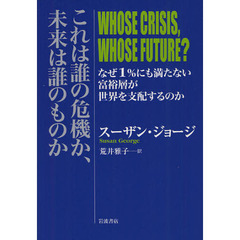 これは誰の危機か、未来は誰のものか　なぜ１％にも満たない富裕層が世界を支配するのか