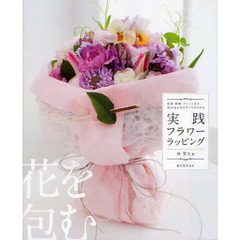 実践フラワーラッピング　花束・鉢物・アレンジまで、花の包み方のすべてがわかる