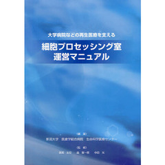 大学病院などの再生医療を支える細胞プロセッシング室運営マニュアル　少人数の培養作業者で、効率よく、かつ安全性を確保した製造を目指して