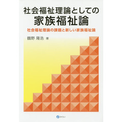 社会福祉理論としての家族福祉論　社会福祉理論の課題と新しい家族福祉論