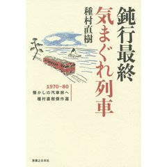 鈍行最終気まぐれ列車　１９７０－８０懐かしの汽車旅へ　種村直樹傑作選