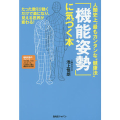 人類史上、最もカンタンな“健康法”「機能姿勢」に気づく本　たった数ミリ動くだけで楽になり、見える世界が変わる！