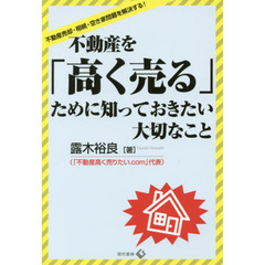 不動産を「高く売る」ために知っておきたい大切なこと　不動産売却・相続・空き家問題を解決する！