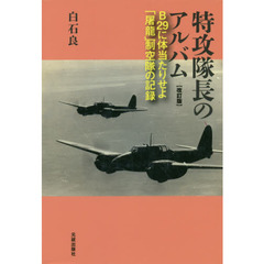 特攻隊長のアルバム　Ｂ２９に体当たりせよ・「屠龍」制空隊の記録　改訂版