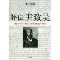 評伝尹致昊　「親日」キリスト者による朝鮮近代６０年の日記