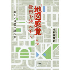 「地図感覚」から都市を読み解く　新しい地図の読み方