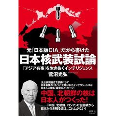 元「日本版ＣＩＡ」だから書けた日本核武装試論　「アジア有事」を生き抜くインテリジェンス