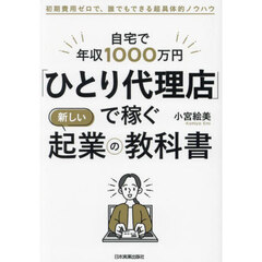 自宅で年収１０００万円「ひとり代理店」で稼ぐ新しい起業の教科書　初期費用ゼロで、誰でもできる超具体的ノウハウ