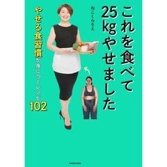 これを食べて２５ｋｇやせました　やせる食習慣が身につくレシピ１０２